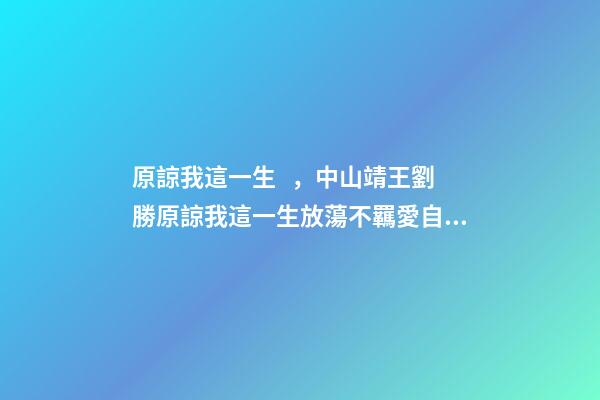 原諒我這一生，中山靖王劉勝原諒我這一生放蕩不羈愛自由!